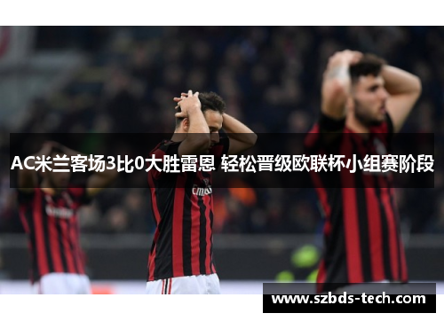 AC米兰客场3比0大胜雷恩 轻松晋级欧联杯小组赛阶段