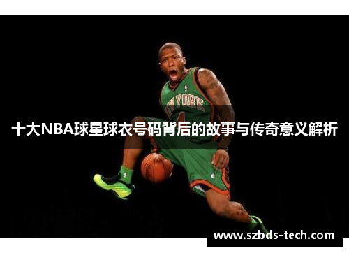 十大NBA球星球衣号码背后的故事与传奇意义解析